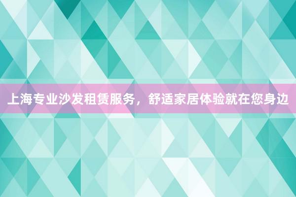 上海专业沙发租赁服务，舒适家居体验就在您身边