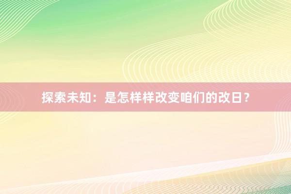 探索未知：是怎样样改变咱们的改日？